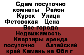 Сдам посуточно комнаты › Район ­ Курск › Улица ­ Фетовская › Цена ­ 400 - Все города Недвижимость » Квартиры аренда посуточно   . Алтайский край,Камень-на-Оби г.